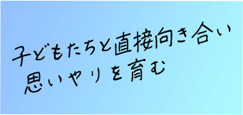 子どもたちと直接向き合い 思いやりを育む